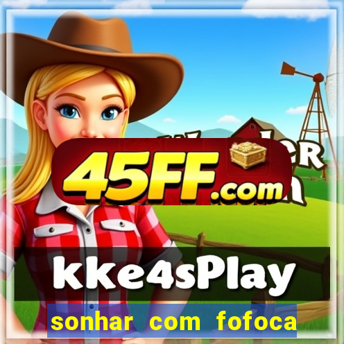 sonhar com fofoca jogo do bicho